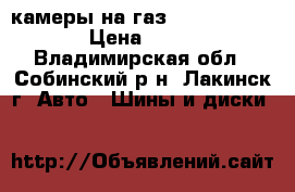 камеры на газ 53-3307-3309 › Цена ­ 600 - Владимирская обл., Собинский р-н, Лакинск г. Авто » Шины и диски   